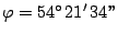 $ \varphi = 54^\circ\, 21'\, 34 ''$