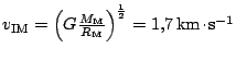 $ v_\mathrm{IM}
=\left(G\frac{M_\mathrm{M}}{R_\mathrm{M}}\right)^{\frac{1}{2}}=1,7\,\mathrm{km}\kern -1.2pt \cdot\kern -1.2pt \mathrm{s}^{-1}$