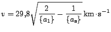 $ \displaystyle
v=29,8\sqrt{\frac{2}{\{a_1\}}-\frac{1}{\{a_\mathrm{s}\}}}\,\mathrm{km}\kern -1.2pt \cdot\kern -1.2pt \mathrm{s}^{-1}$