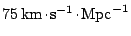 $ 75\,\mathrm{km}\kern -1.2pt \cdot\kern -1.2pt \mathrm{s}^{-1}\kern -1.2pt \cdot\kern -1.2pt \mathrm{Mpc}^{-1}$