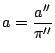 $ \displaystyle a=\frac{a''}{\pi''}$