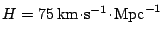 $ H = 75
\,\mathrm{km}\!\cdot\!\mathrm{s}^{\mathrm{-1}}\!\cdot\!\mathrm{Mpc}^{\mathrm{-1}}$