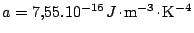 $ a = 7,55.10^{-16}\,\mathrmathrm{J}\kern -1.2pt \cdot\kern -1.2pt \mathrm{m}^{-3}\kern -1.2pt \cdot\kern -1.2pt \mathrm{K}^{ - 4}$