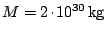 $ M = 2\kern -1.2pt \cdot\kern -1.2pt 10^{30}\,\mathrm{kg}$