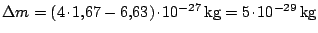 $ \Delta m = ( 4 \kern -1.2pt \cdot\kern -1.2pt 1,67 - 6,63) \kern -1.2pt \cdot\...
...10^{-27}\,\mathrm{kg} = 5 \kern -1.2pt \cdot\kern -1.2pt 10^{-
29}\,\mathrm{kg}$