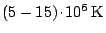 $ ( 5 - 15 ) \kern -1.2pt \cdot\kern -1.2pt 10^6\,\mathrm{K}$