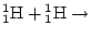 $\displaystyle {}^1_1\mathrm{H}+{}^1_1\mathrm{H}\rightarrow$