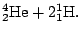 $\displaystyle {}^4_2\mathrm{He}+2{}^1_1\mathrm{H}.$