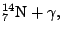 $\displaystyle {}^{14}_7\mathrm{N}+\gamma,$