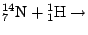 $\displaystyle {}^{14}_7\mathrm{N}+{}^1_1\mathrm{H}\rightarrow$