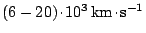 $ ( 6 - 20
) \kern -1.2pt \cdot\kern -1.2pt 10^3\,\mathrm{km}\kern -1.2pt \cdot\kern -1.2pt \mathrm{s}^{-1}$