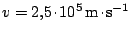 $ v=2,5\kern -1.2pt \cdot\kern -1.2pt 10^5\,\mathrm{m}\kern -1.2pt \cdot\kern -1.2pt \mathrm{s}^{-1}$