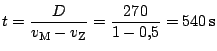 $ t\displaystyle =\frac{D}{v_\mathrm{M}-v_\mathrm{Z}} = \frac{270}{1-0,5}=
540\,\mathrm{s}$