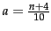 $ {a=\frac{n+4}{\text{10}}}$