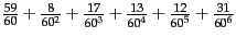 $ \frac{59}{60}+
\frac{8}{60^2} + \frac{{17}}{{60}^{{3}}}
+ {\frac{{13}}{{60}^{{4}}}} +
{\frac{{12}}{{60}^{{5}}}} +
{\frac{{31}}{{60}^{{6}}}}$