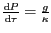 $ \frac{\mathrm{d}P}{\mathrm{d}\tau}=
\frac{g}{\kappa}$