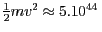 $ \frac{1}{2}
mv^2\approx5.10^{44}\,$