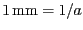 $ 1\,\mathrm{mm}
= 1/a$