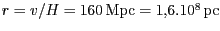 $ r=v/H=160\,\mathrm{Mpc}=1,6.10^8\,\pc$