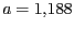 $ a = 1,188$