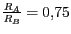 $ {\frac{R_{{A}}}{R_{{B}}}=0,75}$