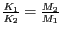 $ {\frac{K_{{1}}}{K_{{2}}}=\frac{M_{{2}}}{M_{{1}}}}$