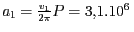 $ {a_{{1}}=\frac{v_{{1}}}{2{{\pi}}}P} =
{3,1.{10}^{{6}}} $