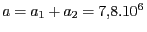 $ {a=a_{{1}}+a_{{2}}=7,8.{10}^{{6}}} $