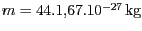 $ m =
44.1,67.10^{-27}\,\mathrm{kg}$