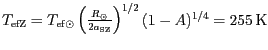 $ T_\mathrm{efZ}=T_{\mathrm{ef}\odot}\left(\frac{R_{\odot}}{2a_\mathrm{SZ}}\right)^{1/2} (1-A)^{1/4}
= 255\,\mathrm{K}$