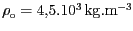 $ \rho_\mathrm{o} = 4,5 . 10^3\,\mathrm{kg}.\mathrm{m}^{-3}$