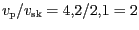 $ v_\mathrm{p}/v_\mathrm{sk}=4,2/2,1=2$