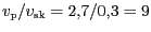 $ v_\mathrm{p}/v_\mathrm{sk}=2,7/0,3=9$