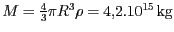 $ M=\frac{4}{3}\pi R^3\rho= 4,2 . 10^{ 15}\,\mathrm{kg}$