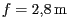 $ f =
2,8\,\mathrm{m}$