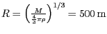 $ R=\left(\frac{M}{\frac{4}{3}\pi\rho}\right)^{1/3}= 500\,\mathrm{m}$