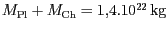 $ M_\mathrm{Pl}+M_\mathrm{Ch} = 1,4 . 10^{
22}\,\mathrm{kg}$