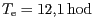 $ T_{\mathrm{e}}=12,1\,\mathrm{hod}$