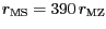 $ {r_{{{\mathrm{MS}}}}=390\,r_{{{\mathrm{MZ}}}}}$