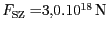 $ {F_{{{\mathrm{SZ}}}}=} 3,0. 10^{18}\,
\mathrm{N}$