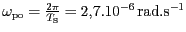 $ {\omega_{{{\mathrm{po}}}}=\frac{2{{\pi}}}{T_{\mathrm{S}}}=2,7.{10}^{{-6}}}\,
\mathrm{rad}.\mathrm{s}^{-1}$