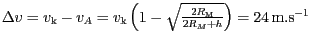 $ {{{\Delta}v}} = {v_{\mathrm{k}}} - {v_{{A}}} =
{v_{\mathrm{k}}\left(1-\sqrt{\frac{2R_{\mathrm{M}}}{2R_{{M}}+h}}\right)} =
24\,\mathrm{m}.\mathrm{s}^{-1}$