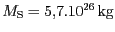 $ {M_{\mathrm{S}}} = 5,7 . {10}^{{{26}}}\,\mathrm{kg}$