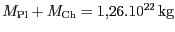 $ {M_{{{\mathrm{Pl}}}}+M_{{{\mathrm{Ch}}}}=1,26.\mathrm{10}^{{\mathrm{22}}}}
\,\mathrm{kg}$