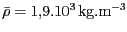 $ {\bar{{{{\rho}}}}=1,9.\mathrm{10}^{{3}}}\,
\mathrm{kg}.\mathrm{m}^{-3}$