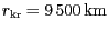 $ {r_{{{\mathrm{kr}}}}}= 9\,500\,\mathrm{km}$