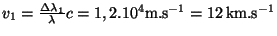 $ v_1=\frac{\Delta\lambda _1}{\lambda}c=1,2.10^4\mathrm{m.s}^{-1}=12\,\mathrm{km}.\mathrm{s}^{-1}$