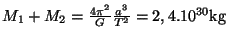 $ M_1+M_2=
\frac{4\pi^2}{G}\frac{a^3}{T^2}=2,4.10^{30}\mathrm{kg}$