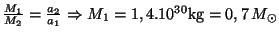 $ \frac{M_1}{M_2}=\frac{a_2}{a_1}\Rightarrow
M_1=1,4.10^{30}\mathrm{kg}=0,7\,M_{\odot}$