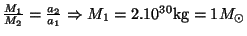 $ \frac{M_1}{M_2}=\frac{a_2}{a_1}\Rightarrow
M_1=2.10^{30}\mathrm{kg}=1M_{\odot}$